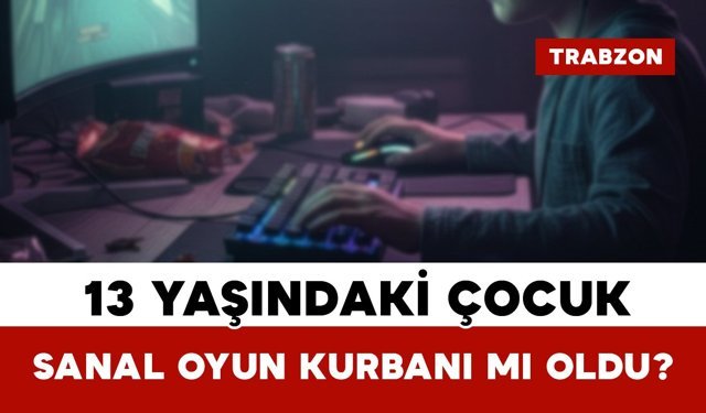 13 Yaşındaki Çocuk Sanal Oyun Kurbanı mı Oldu?