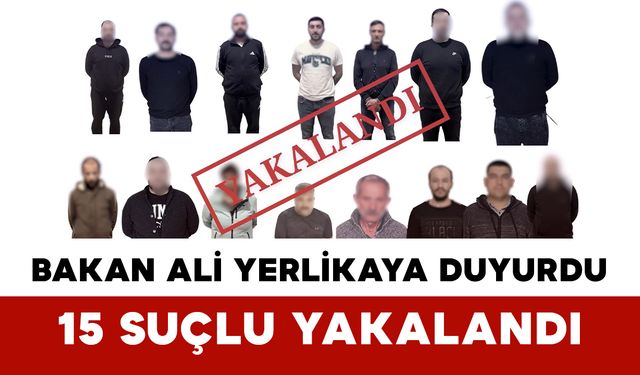 Bakan Ali Yerlikaya Duyurdu: 15 Suçlu Yakalandı