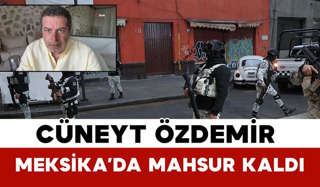 Cüneyt Özdemir Meksika’da Mahsur Kaldı