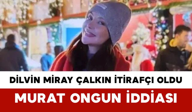 Dilvin Miray Çalkın İtirafçı Oldu: Murat Ongun İddiası