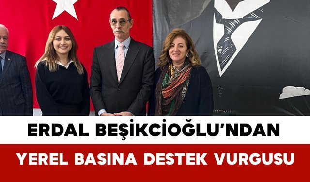 Erdal Beşikcioğlu’ndan Yerel Basına Destek Vurgusu