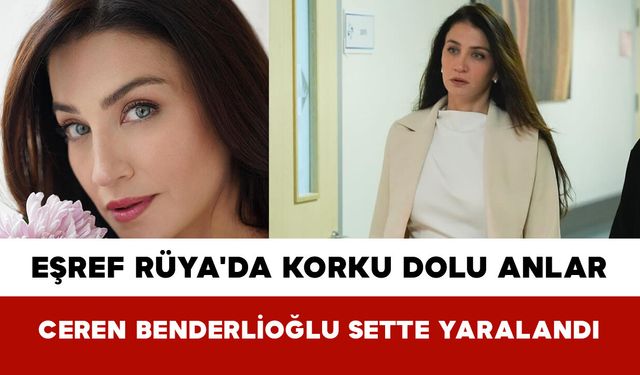Eşref Rüya'da Korku Dolu Anlar! Ceren Benderlioğlu Sette Yaralandı