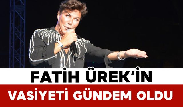 Fatih Ürek’in Vasiyeti Gündem Oldu