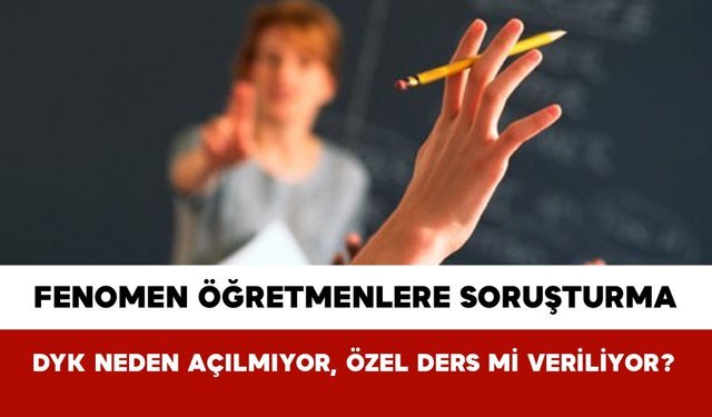 Fenomen Öğretmenlere Soruşturma: DYK Neden Açılmıyor, Özel Ders mi Veriliyor?