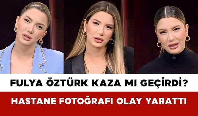 Fulya Öztürk Kaza mı Geçirdi? Hastane Fotoğrafı Olay Yarattı