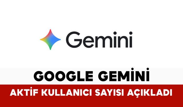 Google Gemini aktif kullanıcı sayısını açıkladı