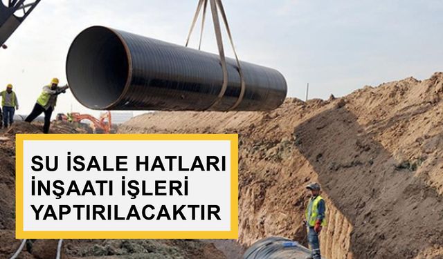 SU İSALE HATLARI İNŞAATI İŞLERİ YAPTIRILACAKTIR