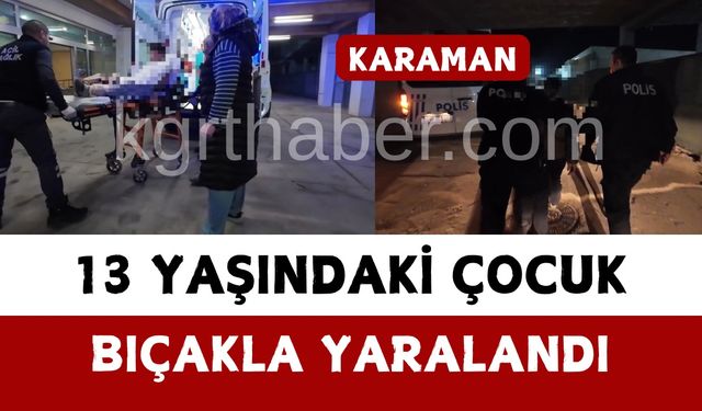 Karaman’da 13 yaşındaki çocuk bıçakla yaralandı