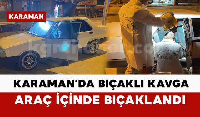 Karaman’da 1 kişi araç içerisinde bıçaklandı