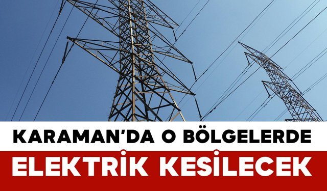 Karaman'da birçok noktada elektrik kesilecek