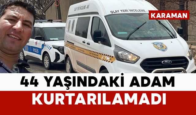 Karamanlı 44 yaşındaki adam kurtarılamadı