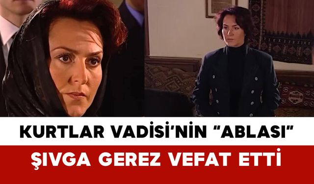 Kurtlar Vadisi’nin “Ablası” Şıvga Gerez Vefat Etti