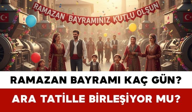 Ramazan Bayramı Kaç Gün? Ara Tatille Birleşiyor Mu?
