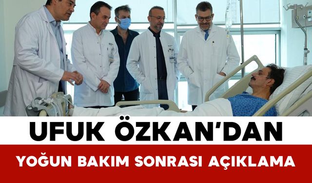 Ufuk Özkan’dan yoğun bakım sonrası açıklama