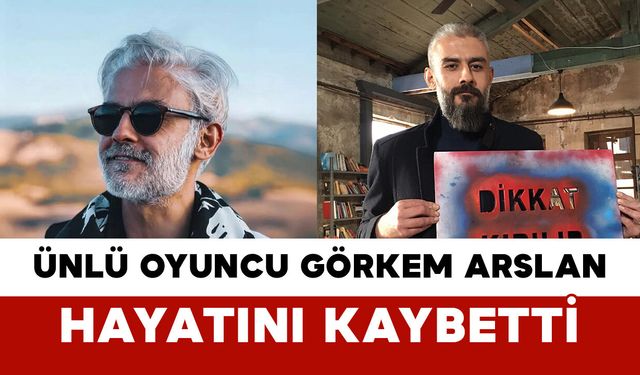Ünlü Oyuncu Kanbolat Görkem Arslan Hayatını Kaybetti