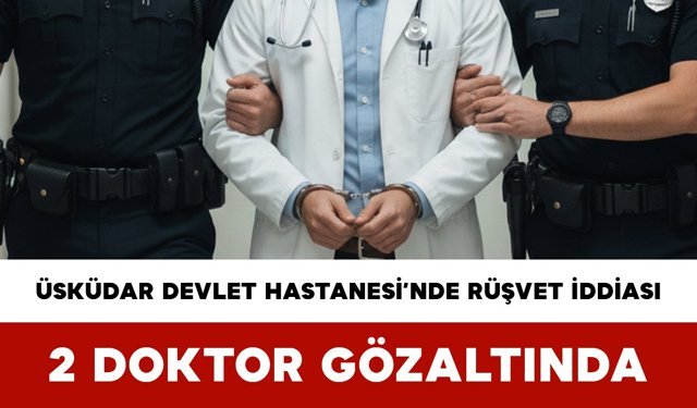Üsküdar Devlet Hastanesi’nde Rüşvet İddiası: 2 Doktor Gözaltında