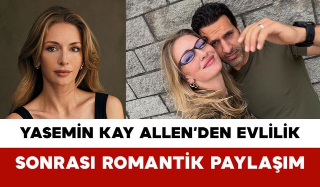 Yasemin Kay Allen’den Evlilik Sonrası Romantik Paylaşım