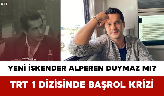 Yeni İskender Alperen Duymaz mı? TRT 1 Dizisinde Başrol Krizi