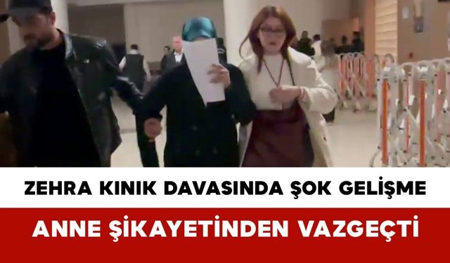 Zehra Kınık Davasında Şok Gelişme: Anne Şikayetinden Vazgeçti