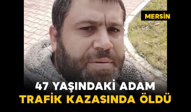 47 yaşındaki adam kazada öldü