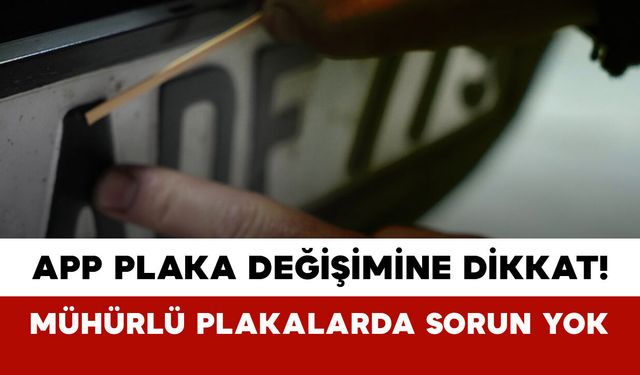 APP Plaka Değişimine Dikkat: Mühürlü Plakalarda Sorun Yok