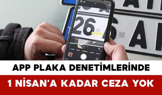 APP Plaka Denetimlerinde 1 Nisan’a Kadar Ceza Yok