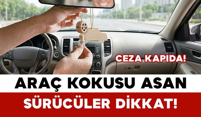Araç Kokusu Asan Sürücüler Dikkat: Ceza Kapıda!