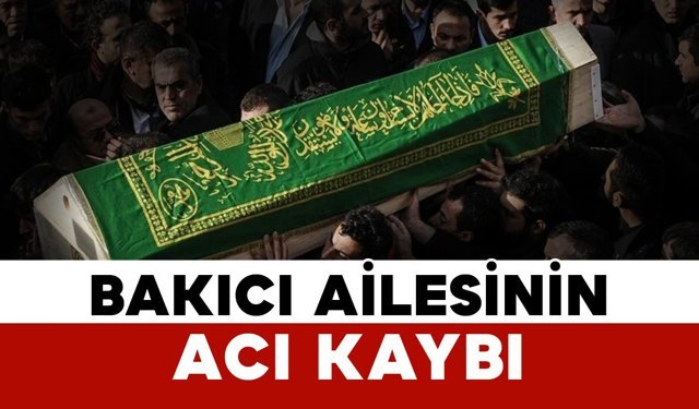 Bakıcı ailesinin acı kaybı