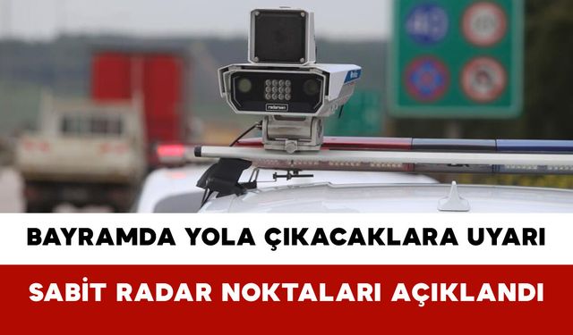 Bayramda Yola Çıkacaklara Uyarı: Sabit Radar Noktaları Açıklandı