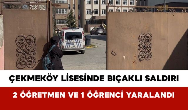 Çekmeköy Lisesinde Bıçaklı Saldırı: 2 Öğretmen ve 1 Öğrenci Yaralandı