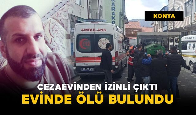 Cezaevinden izinli çıkan şahıs kaldığı evde ölü bulundu