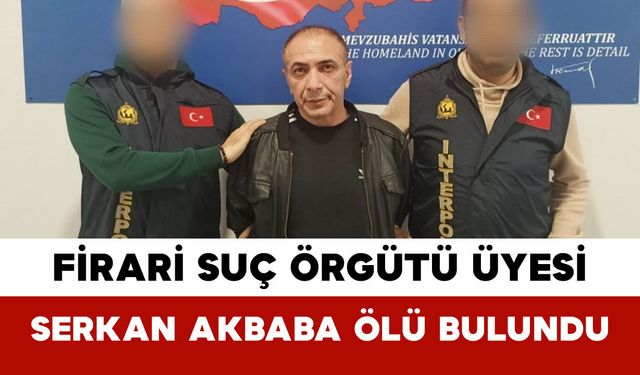 Firari Suç Örgütü Üyesi Serkan Akbaba Ölü Bulundu
