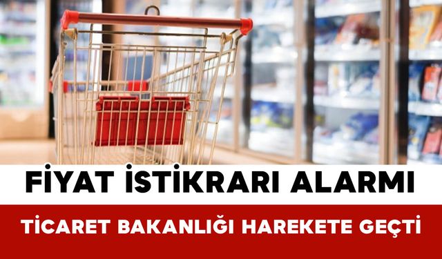Fiyat İstikrarı Alarmı: Ticaret Bakanlığı Harekete Geçti