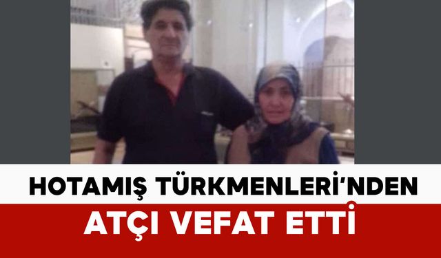 Hotamış Türkmenleri’nden Atçı vefat etti