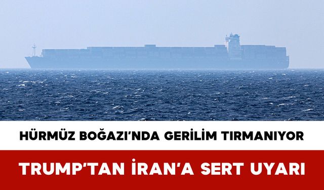 Hürmüz Boğazı’nda Gerilim Tırmanıyor: Trump’tan İran’a Sert Uyarı