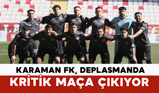 Karaman FK, Deplasmanda Kritik Maça Çıkıyor
