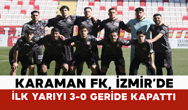 Karaman FK, İzmir’de İlk Yarıyı 3-0 Geride Kapattı