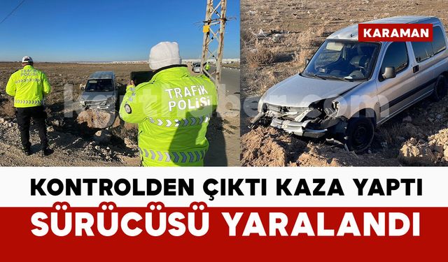 Karaman'da hafif ticari araç yoldan çıktı: Sürücü yaralandı