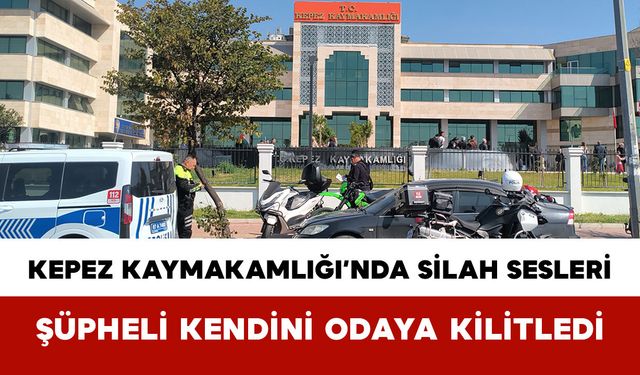 Kepez Kaymakamlığı’nda Silah Sesleri: Şüpheli Kendini Odaya Kilitledi