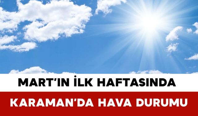 Mart’ın İlk Haftasında Karaman’da Hava Durumu
