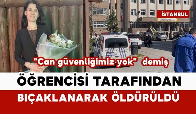 Öğrencisi tarafından öldürülen öğretmen "Can güvenliğimiz yok" demiş