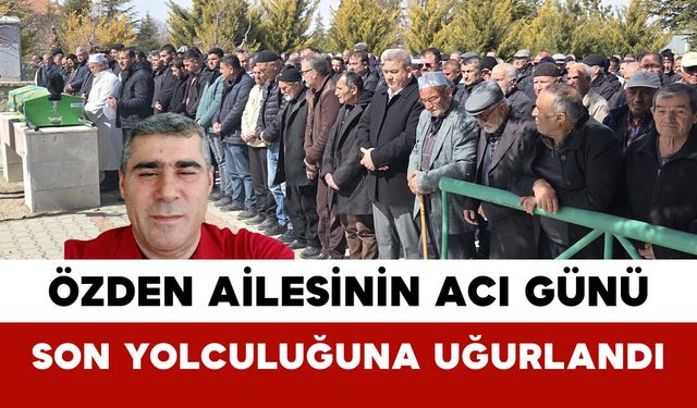 Özden Ailesinin Acı Günü: Son Yolculuğuna Uğurlandı