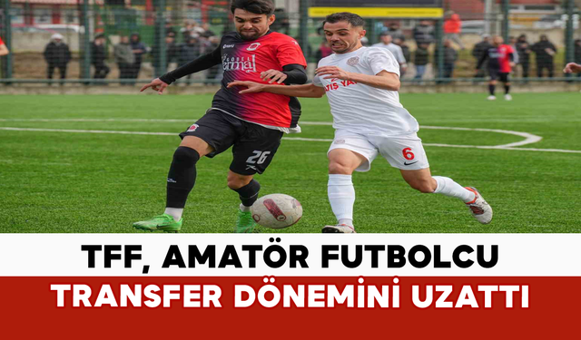 TFF, Amatör Futbolcu Transfer Dönemini Uzattı