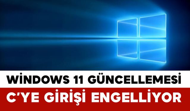Windows 11 Güncellemesi Sorun Çıkardı: C Sürücüsü Erişimi Engellenebiliyor