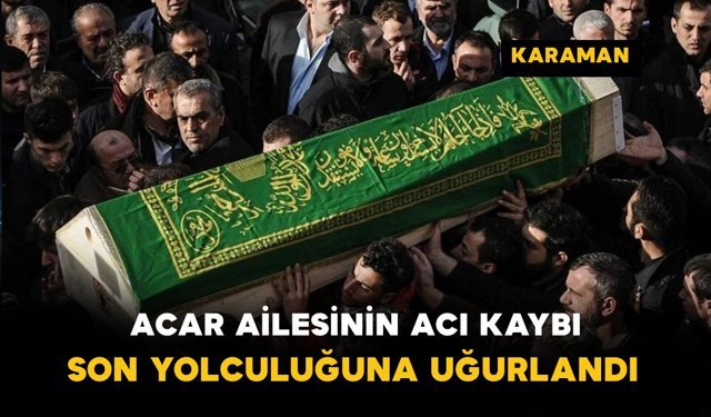 Acar Ailesinin Acı Kaybı Son Yolculuğuna Uğurlandı