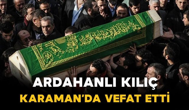 Ardahanlı Kılıç Karaman'da vefat etti