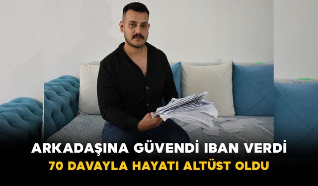 Arkadaşına Güvendi IBAN Verdi: 70 Davayla Hayatı Altüst Oldu
