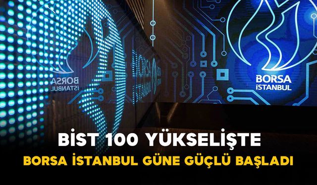 BİST 100 Yükselişte: Borsa İstanbul Güne Güçlü Başladı