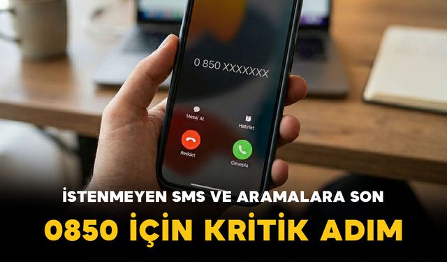 İstenmeyen SMS ve Aramalara Son: 0850 İçin Kritik Adım