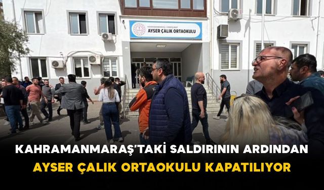 Kahramanmaraş’taki Saldırının Ardından Ayser Çalık Ortaokulu Kapatılıyor